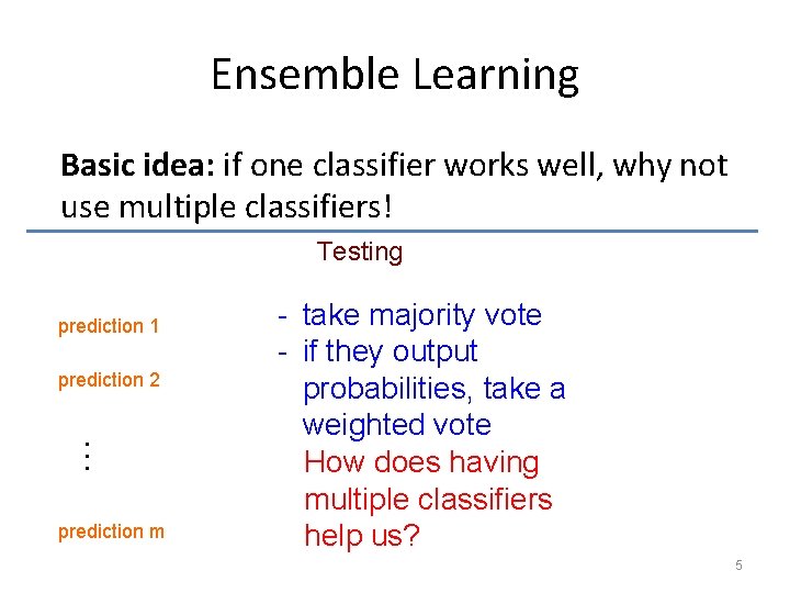 Ensemble Learning Basic idea: if one classifier works well, why not use multiple classifiers!