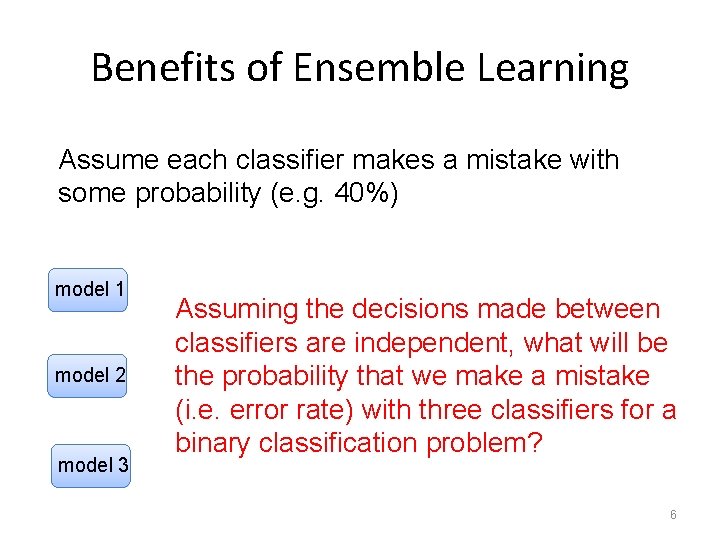 Benefits of Ensemble Learning Assume each classifier makes a mistake with some probability (e.