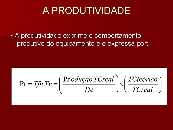 A PRODUTIVIDADE • A produtividade exprime o comportamento produtivo do equipamento e é expressa