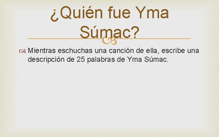 ¿Quién fue Yma Súmac? Mientras eschuchas una canción de ella, escribe una descripción de