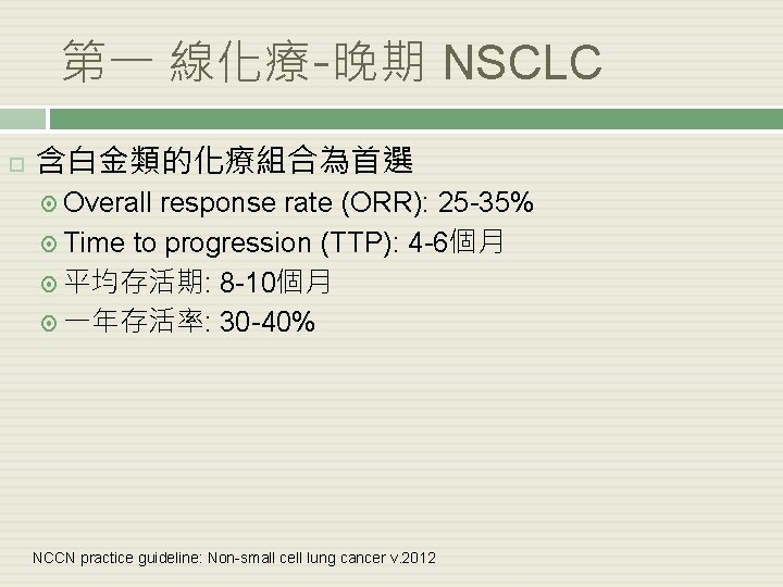 第一 線化療-晚期 NSCLC 含白金類的化療組合為首選 Overall response rate (ORR): 25 -35% Time to progression (TTP):