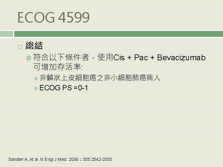 ECOG 4599 總結 符合以下條件者，使用Cis 可增加存活率: + Pac + Bevacizumab 非鱗狀上皮細胞癌之非小細胞肺癌病人 ECOG PS =0 -1