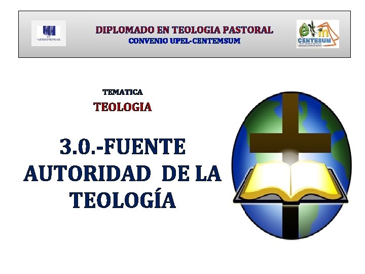 DIPLOMADO EN TEOLOGIA PASTORAL CONVENIO UPEL-CENTEMSUM TEMATICA TEOLOGIA 3. 0. -FUENTE AUTORIDAD DE LA