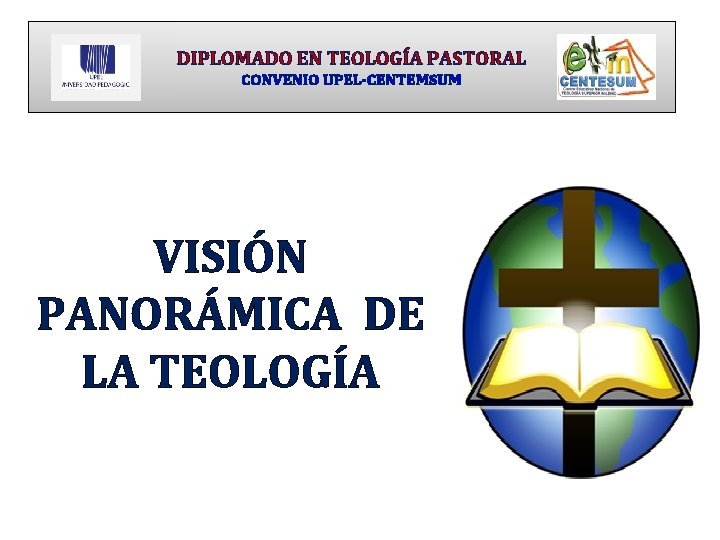 DIPLOMADO EN TEOLOGÍA PASTORAL CONVENIO UPEL-CENTEMSUM VISIÓN PANORÁMICA DE LA TEOLOGÍA 