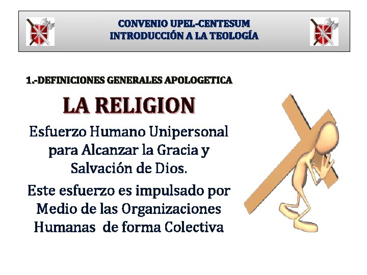 CONVENIO UPEL-CENTESUM INTRODUCCIÓN A LA TEOLOGÍA 1. -DEFINICIONES GENERALES APOLOGETICA LA RELIGION Esfuerzo Humano