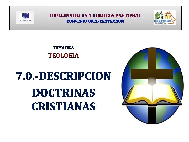 DIPLOMADO EN TEOLOGIA PASTORAL CONVENIO UPEL-CENTEMSUM TEMATICA TEOLOGIA 7. 0. -DESCRIPCION DOCTRINAS CRISTIANAS 