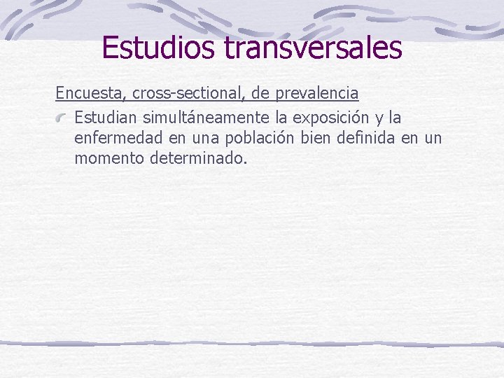 Estudios transversales Encuesta, cross-sectional, de prevalencia Estudian simultáneamente la exposición y la enfermedad en