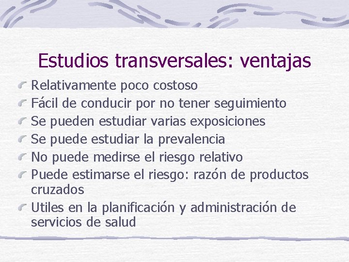 Estudios transversales: ventajas Relativamente poco costoso Fácil de conducir por no tener seguimiento Se