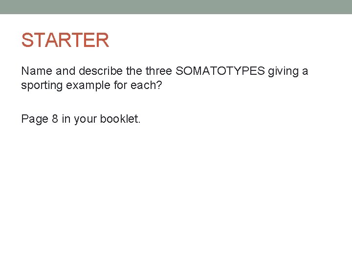 STARTER Name and describe three SOMATOTYPES giving a sporting example for each? Page 8