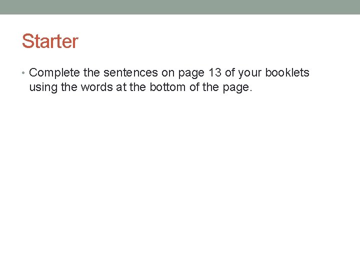 Starter • Complete the sentences on page 13 of your booklets using the words