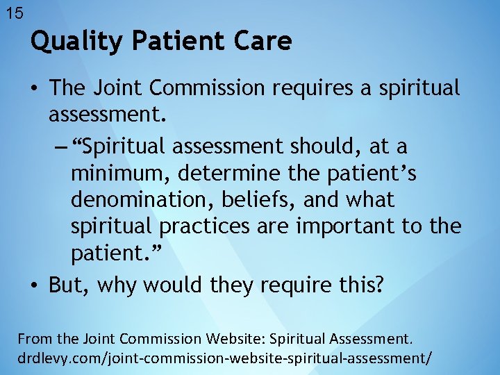 15 Quality Patient Care • The Joint Commission requires a spiritual assessment. – “Spiritual
