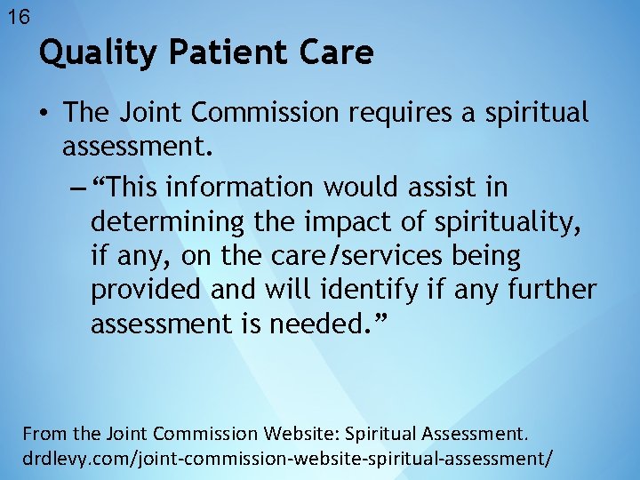 16 Quality Patient Care • The Joint Commission requires a spiritual assessment. – “This