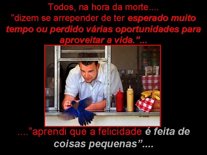 Todos, na hora da morte. . ”dizem se arrepender de ter esperado muito tempo