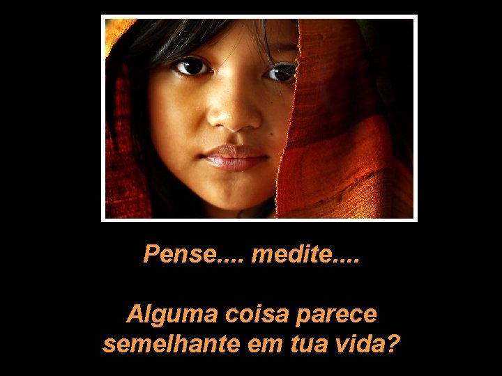 Pense. . medite. . Alguma coisa parece semelhante em tua vida? 