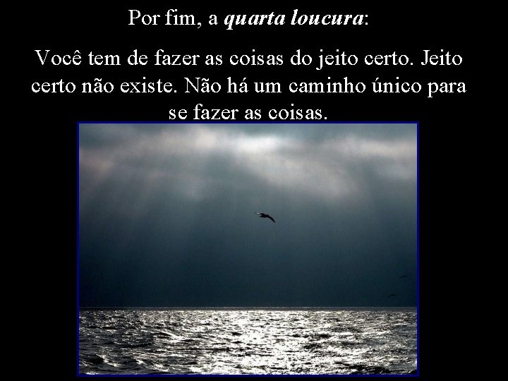 Por fim, a quarta loucura: Você tem de fazer as coisas do jeito certo.