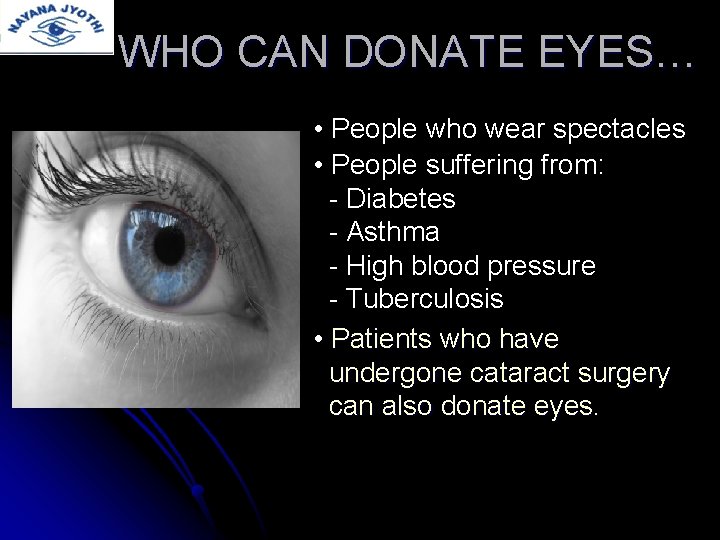 WHO CAN DONATE EYES… • People who wear spectacles • People suffering from: -
