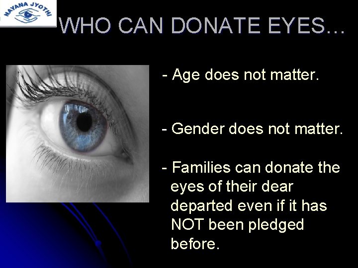 WHO CAN DONATE EYES… - Age does not matter. - Gender does not matter.