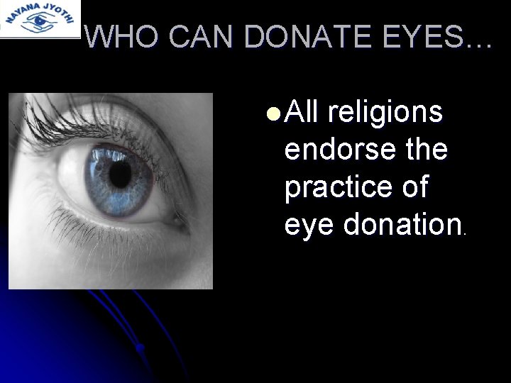 WHO CAN DONATE EYES… l All religions endorse the practice of eye donation. 