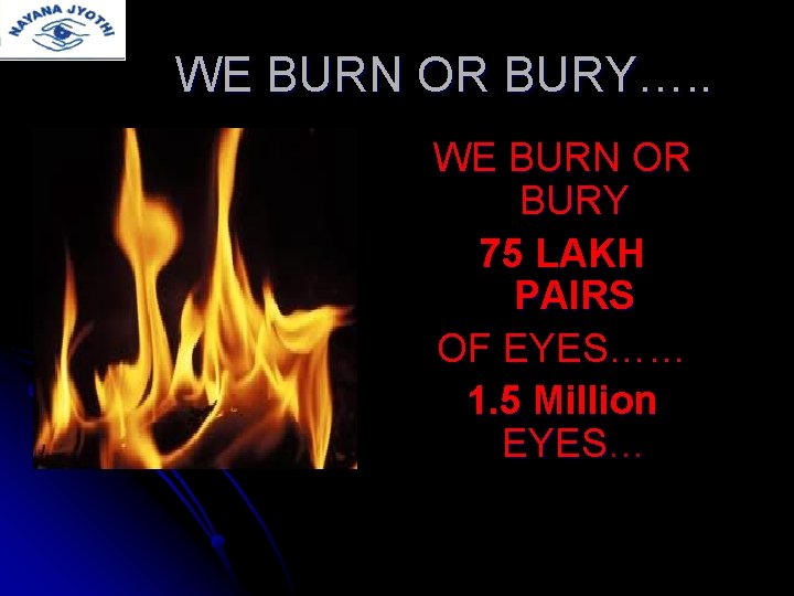 WE BURN OR BURY…. . WE BURN OR BURY 75 LAKH PAIRS OF EYES……