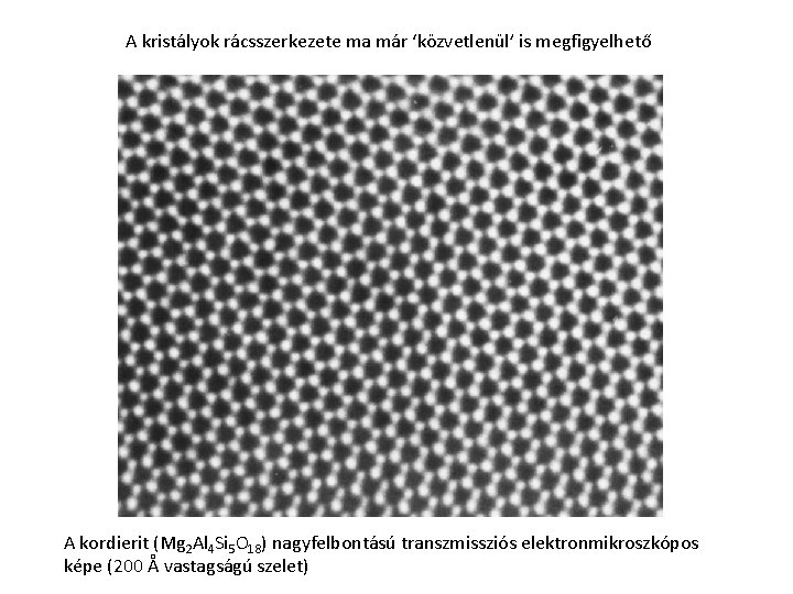 A kristályok rácsszerkezete ma már ‘közvetlenül’ is megfigyelhető A kordierit (Mg 2 Al 4