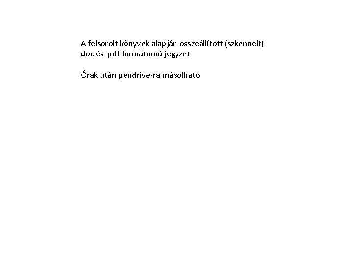 A felsorolt könyvek alapján összeállított (szkennelt) doc és pdf formátumú jegyzet Órák után pendrive-ra A felsorolt könyvek alapján összeállított (szkennelt) doc és pdf formátumú jegyzet Órák után pendrive-ra