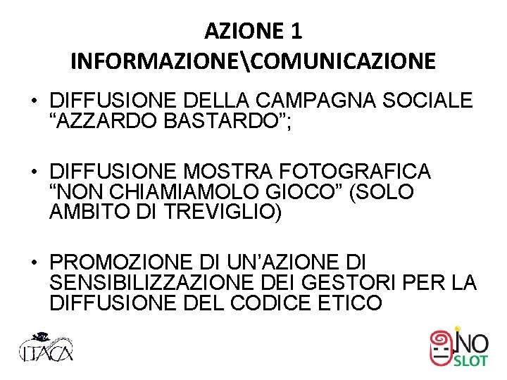 AZIONE 1 INFORMAZIONECOMUNICAZIONE • DIFFUSIONE DELLA CAMPAGNA SOCIALE “AZZARDO BASTARDO”; • DIFFUSIONE MOSTRA FOTOGRAFICA