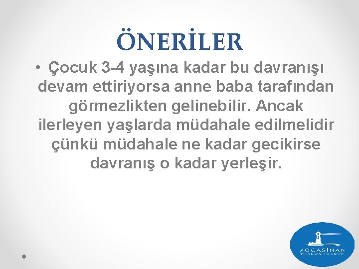 ÖNERİLER • Çocuk 3 -4 yaşına kadar bu davranışı devam ettiriyorsa anne baba tarafından