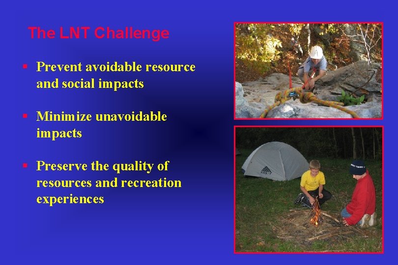 The LNT Challenge § Prevent avoidable resource and social impacts § Minimize unavoidable impacts