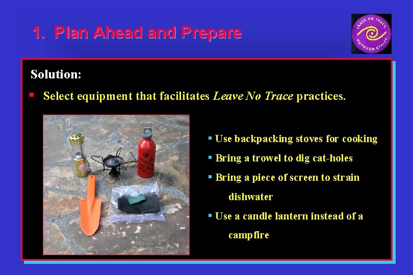 1. Plan Ahead and Prepare Solution: § Select equipment that facilitates Leave No Trace