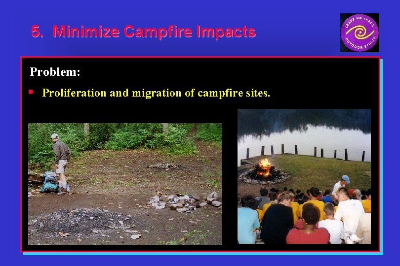5. Minimize Campfire Impacts Problem: § Proliferation and migration of campfire sites. 