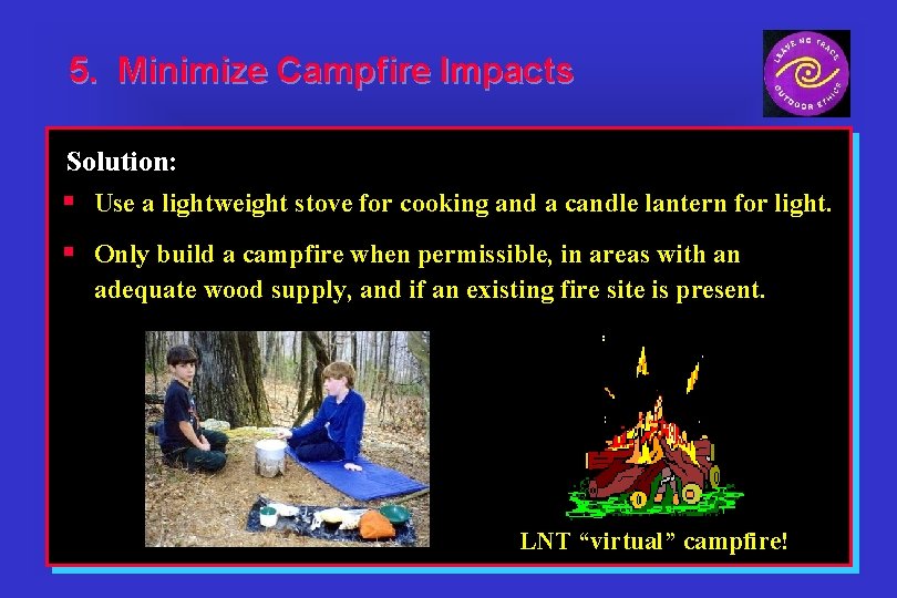 5. Minimize Campfire Impacts Solution: § Use a lightweight stove for cooking and a