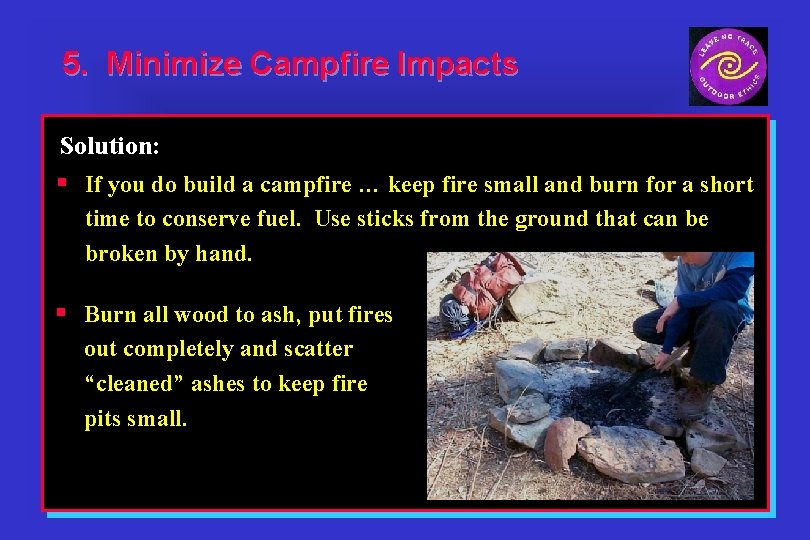 5. Minimize Campfire Impacts Solution: § If you do build a campfire … keep