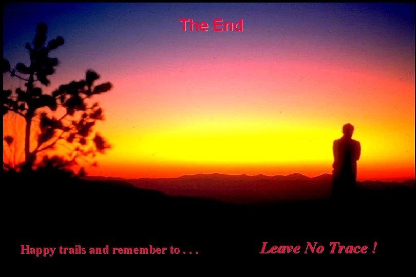 The End Happy trails and remember to. . . Leave No Trace ! 