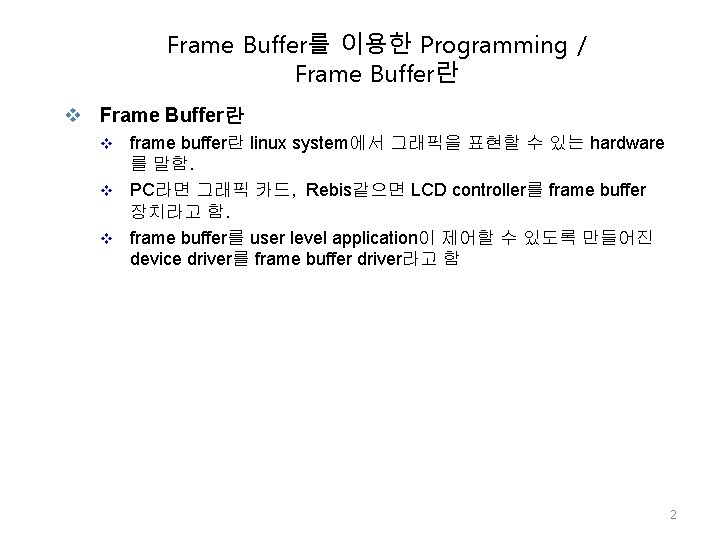 Frame Buffer를 이용한 Programming / Frame Buffer란 v Frame Buffer란 frame buffer란 linux system에서 Frame Buffer를 이용한 Programming / Frame Buffer란 v Frame Buffer란 frame buffer란 linux system에서