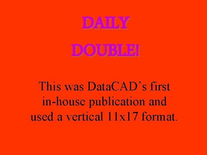 DAILY DOUBLE! This was Data. CAD’s first in-house publication and used a vertical 11