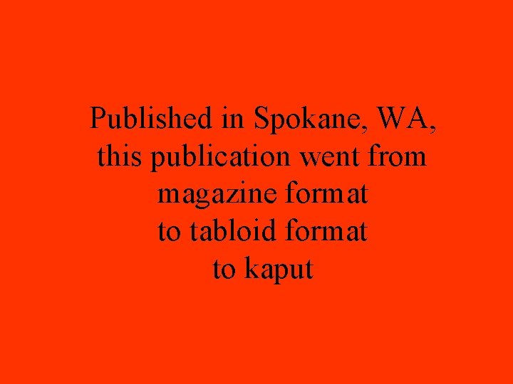 Published in Spokane, WA, this publication went from magazine format to tabloid format to