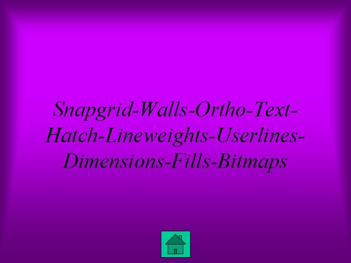 Snapgrid-Walls-Ortho-Text. Hatch-Lineweights-Userlines. Dimensions-Fills-Bitmaps 