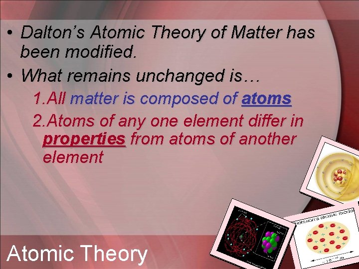  • Dalton’s Atomic Theory of Matter has been modified. • What remains unchanged