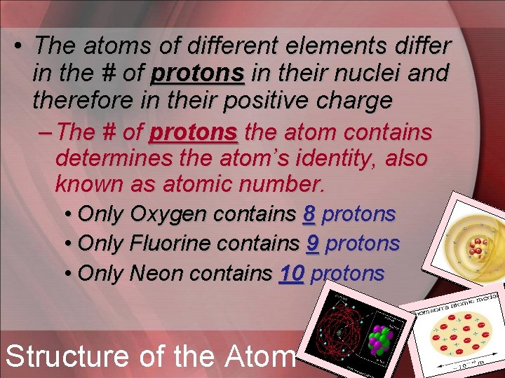  • The atoms of different elements differ in the # of protons in