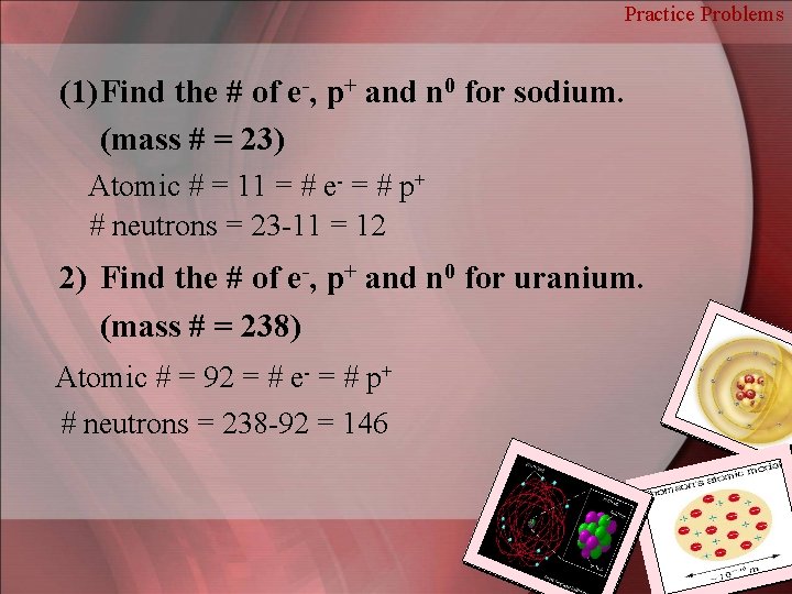 Practice Problems (1) Find the # of e-, p+ and n 0 for sodium.