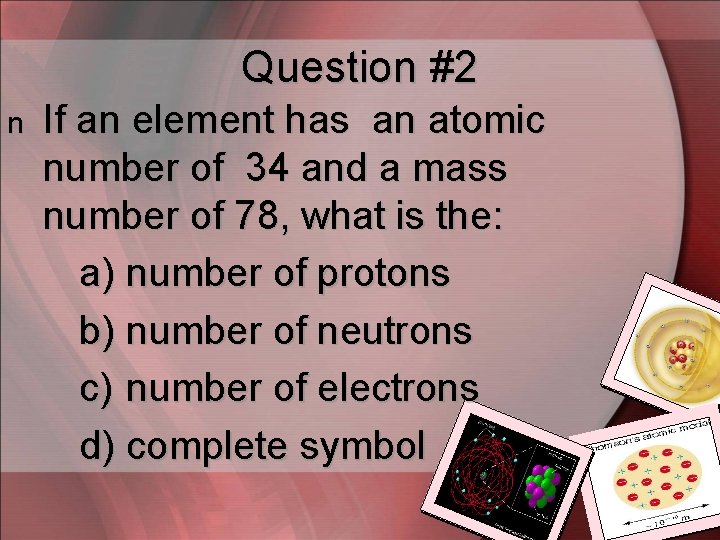 Question #2 n If an element has an atomic number of 34 and a