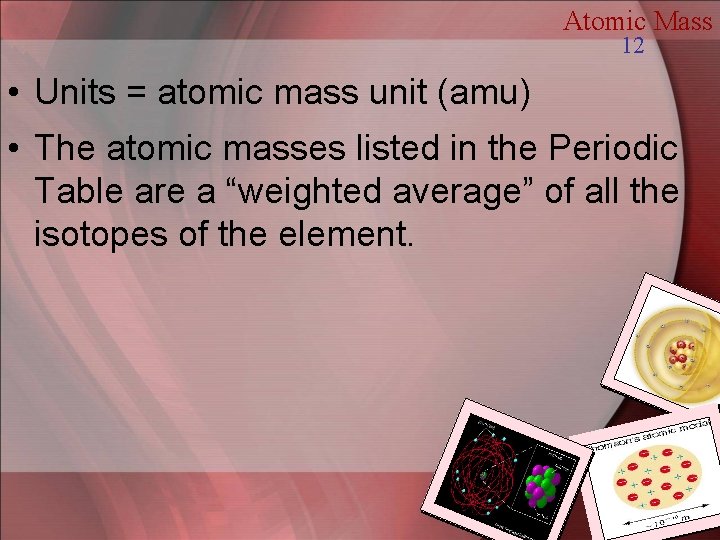 Atomic Mass 12 • Units = atomic mass unit (amu) • The atomic masses