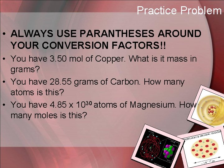 Practice Problem • ALWAYS USE PARANTHESES AROUND YOUR CONVERSION FACTORS!! • You have 3.