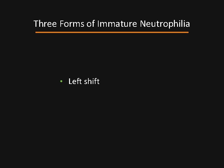 Three Forms of Immature Neutrophilia • Left shift 