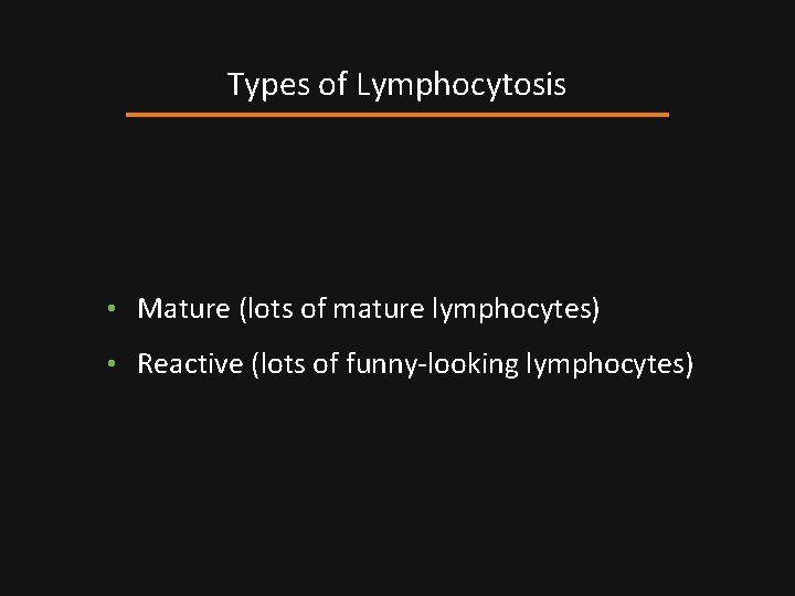 Types of Lymphocytosis • Mature (lots of mature lymphocytes) • Reactive (lots of funny-looking