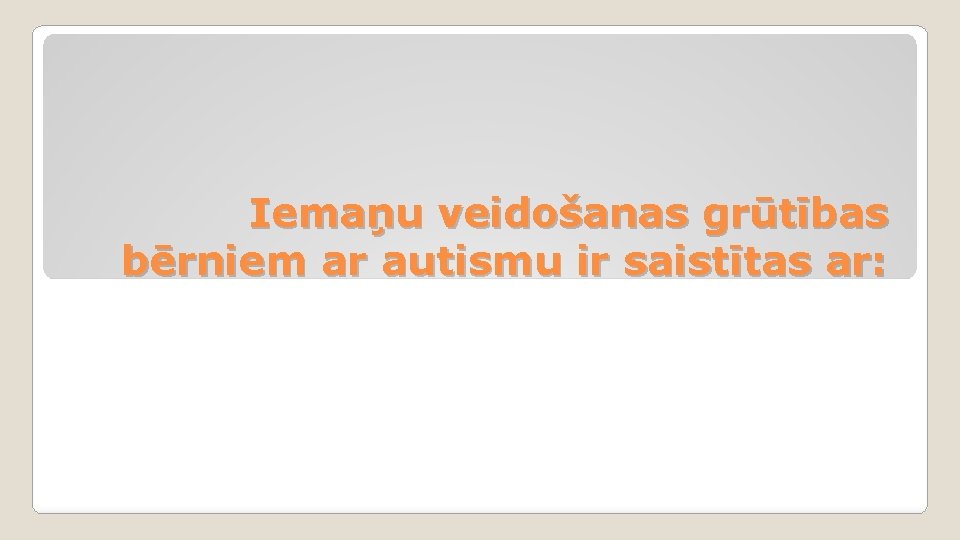 Iemaņu veidošanas grūtības bērniem ar autismu ir saistītas ar: 