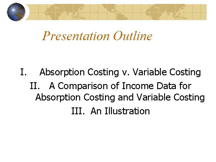 Presentation Outline I. Absorption Costing v. Variable Costing II. A Comparison of Income Data