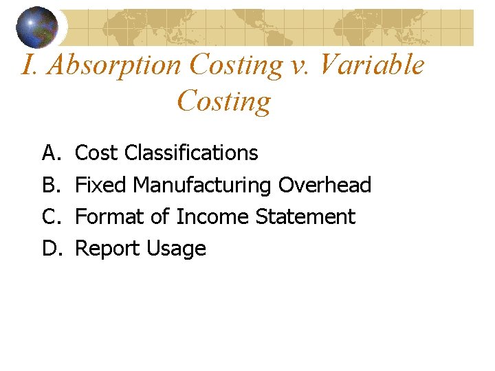 I. Absorption Costing v. Variable Costing A. B. C. D. Cost Classifications Fixed Manufacturing