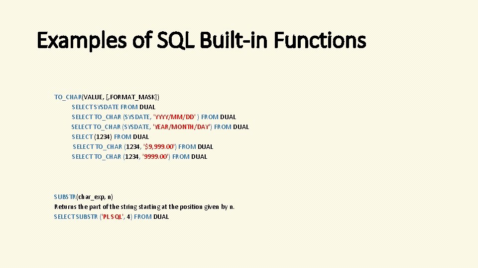 Examples of SQL Built-in Functions TO_CHAR(VALUE, [, FORMAT_MASK]) SELECT SYSDATE FROM DUAL SELECT TO_CHAR