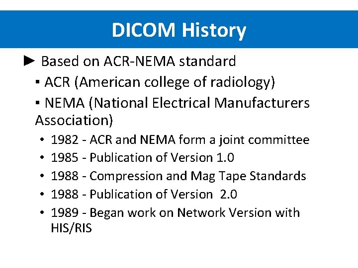 DICOM History ► Based on ACR-NEMA standard ▪ ACR (American college of radiology) ▪